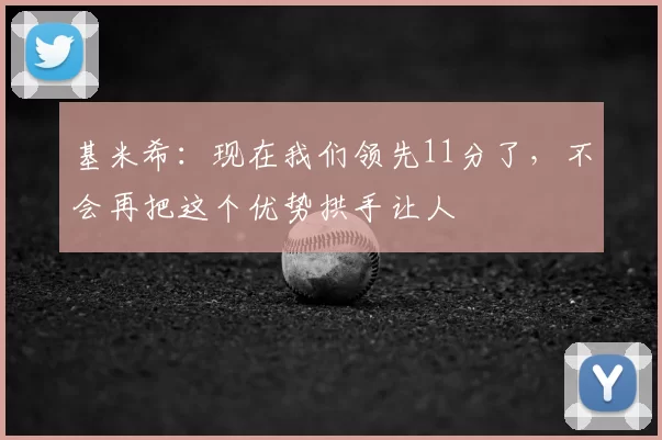 基米希:现在我们领先11分了,不会再把这个优势拱手让人