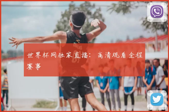 世界杯网独家直播:高清观看全程赛事
