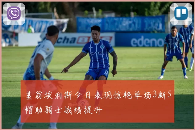 基翁埃利斯今日表现惊艳单场3断5帽助骑士战绩提升