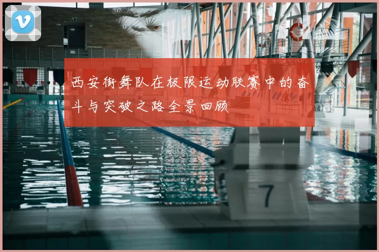 西安街舞队在极限运动联赛中的奋斗与突破之路全景回顾