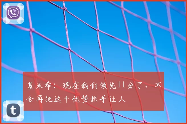 基米希:现在我们领先11分了,不会再把这个优势拱手让人