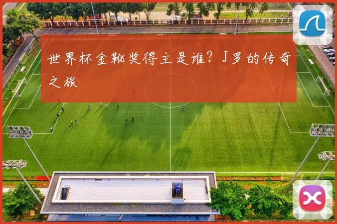 世界杯金靴奖得主是谁？J罗的传奇之旅