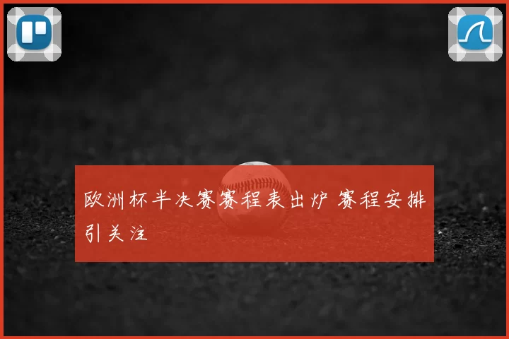 欧洲杯半决赛赛程表出炉 赛程安排引关注