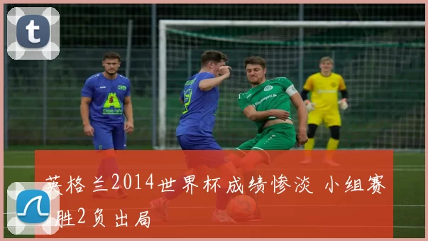 英格兰2014世界杯成绩惨淡 小组赛1胜2负出局