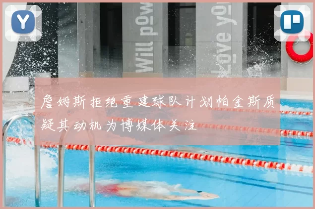詹姆斯拒绝重建球队计划帕金斯质疑其动机为博媒体关注