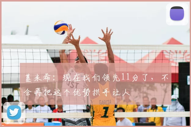 基米希:现在我们领先11分了,不会再把这个优势拱手让人