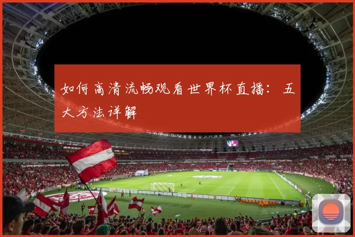 如何高清流畅观看世界杯直播：五大方法详解