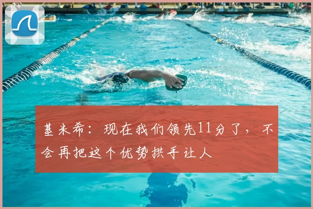 基米希:现在我们领先11分了,不会再把这个优势拱手让人