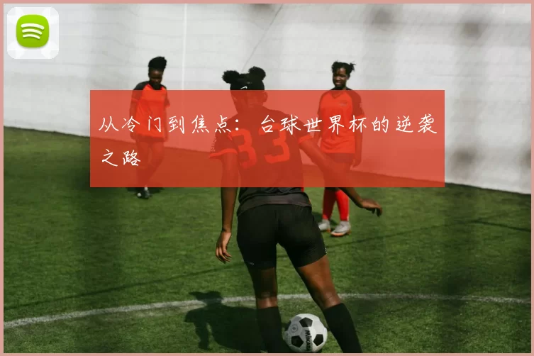 从冷门到焦点:台球世界杯的逆袭之路