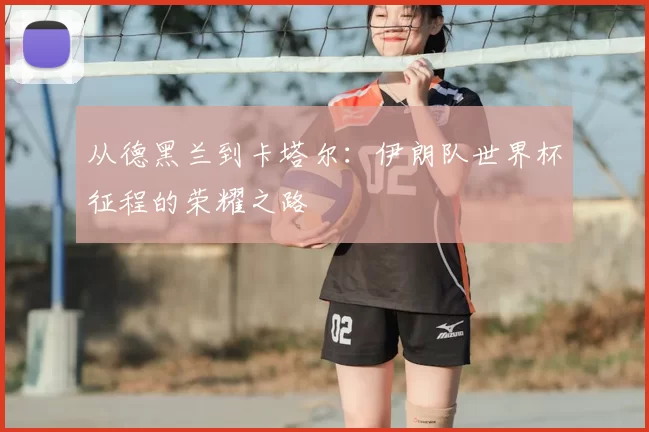 从德黑兰到卡塔尔：伊朗队世界杯征程的荣耀之路