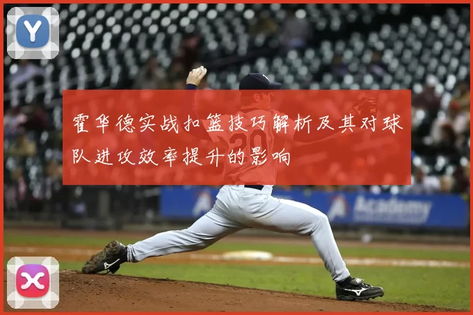 霍华德实战扣篮技巧解析及其对球队进攻效率提升的影响