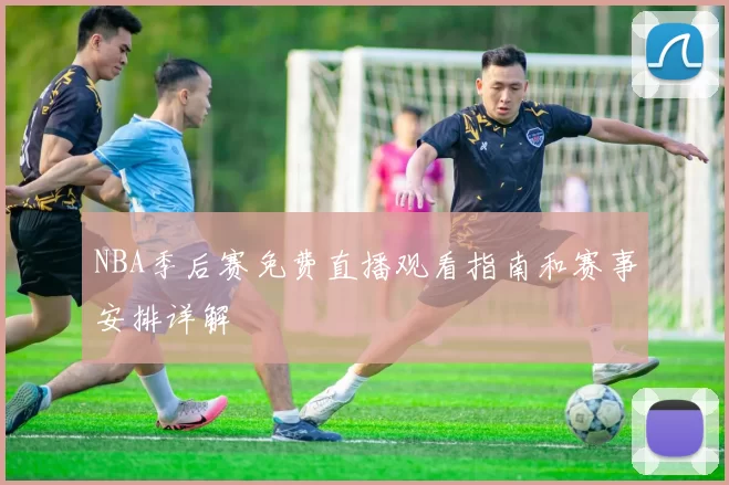 NBA季后赛免费直播观看指南和赛事安排详解