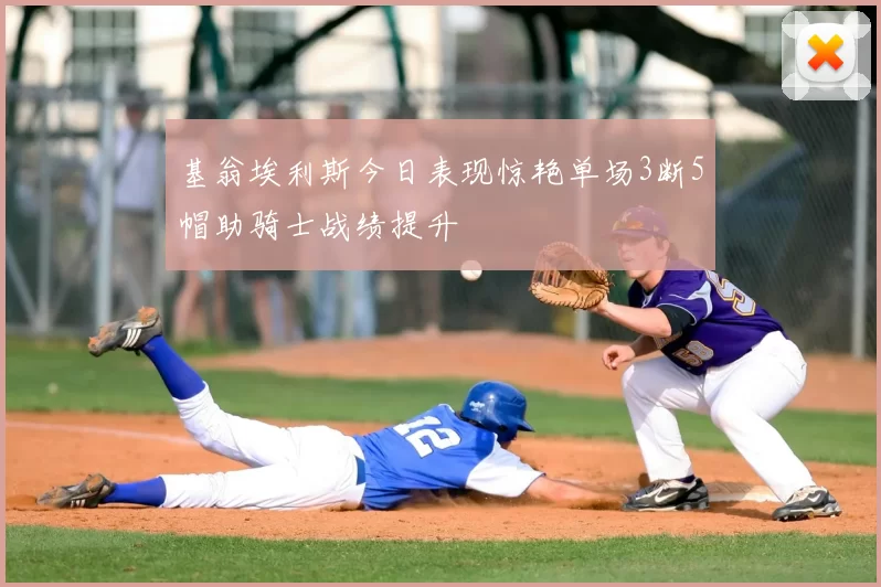 基翁埃利斯今日表现惊艳单场3断5帽助骑士战绩提升